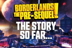 Borderlands  The Pre-Sequel  The story so far